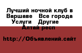 Лучший ночной клуб в Варшаве - Все города Услуги » Другие   . Алтай респ.